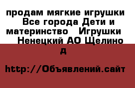 продам мягкие игрушки - Все города Дети и материнство » Игрушки   . Ненецкий АО,Щелино д.